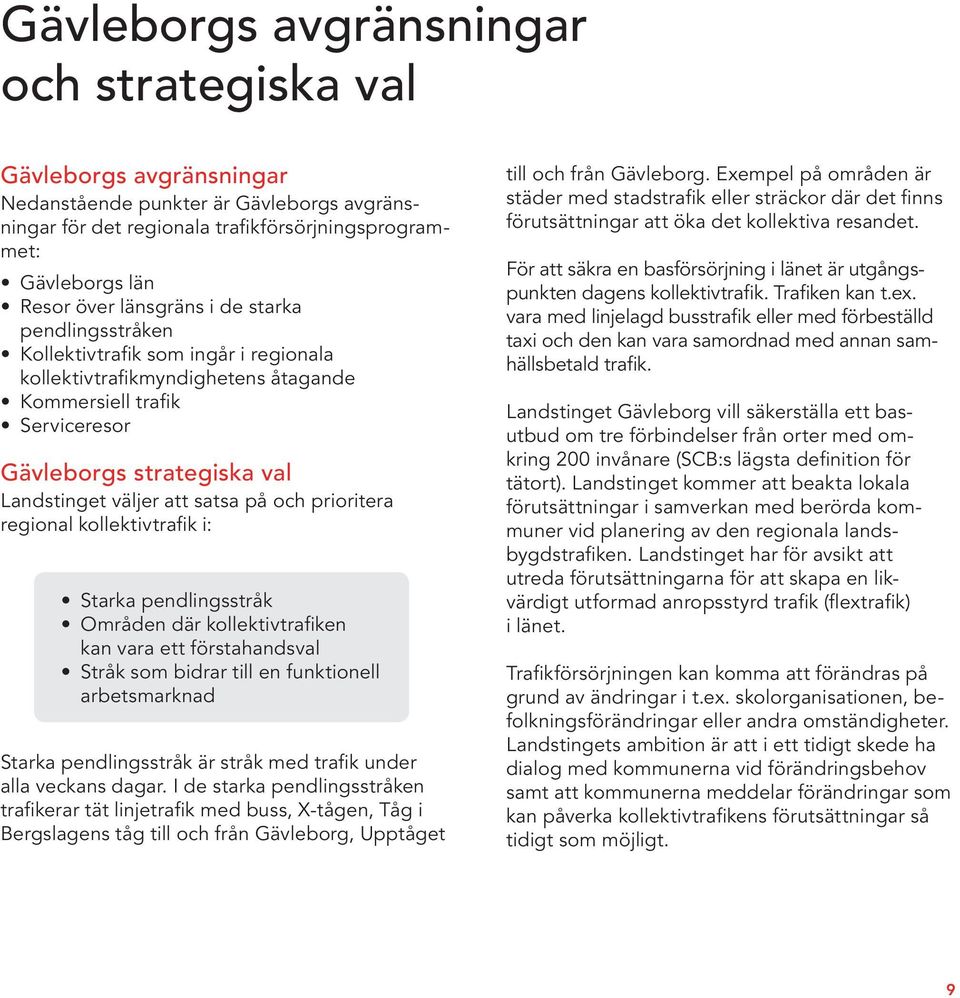 satsa på och prioritera regional kollektivtrafik i: Starka pendlingsstråk Områden där kollektivtrafiken kan vara ett förstahandsval Stråk som bidrar till en funktionell arbetsmarknad Starka