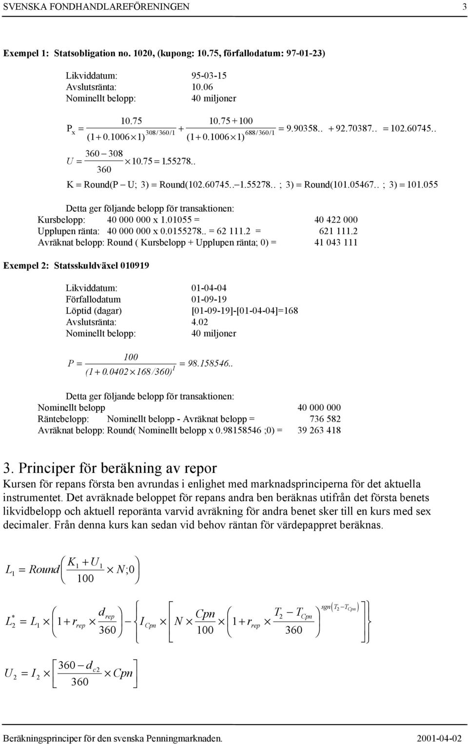 055 Detta ger följande belopp för transaktionen: Kursbelopp: 40 000 000 x.0055 40 4 000 pplupen ränta: 40 000 000 x 0.05578.. 6.