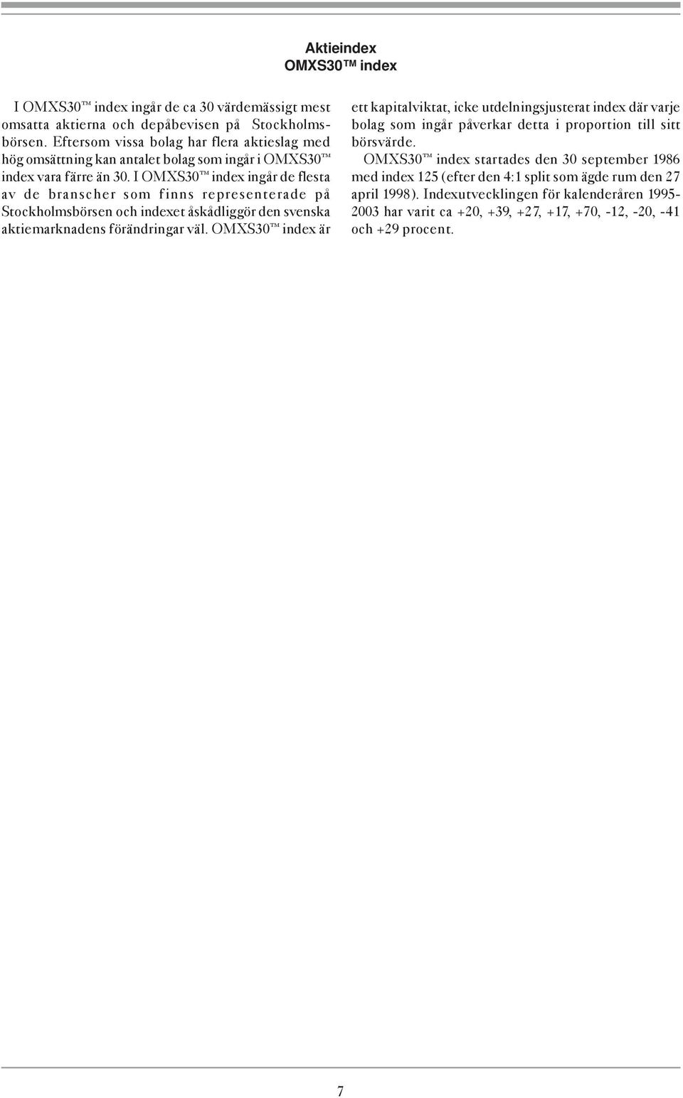 I OMXS30 index ingår de flesta av de branscher som finns representerade på Stockholmsbörsen och indexet åskådliggör den svenska aktiemarknadens förändringar väl.