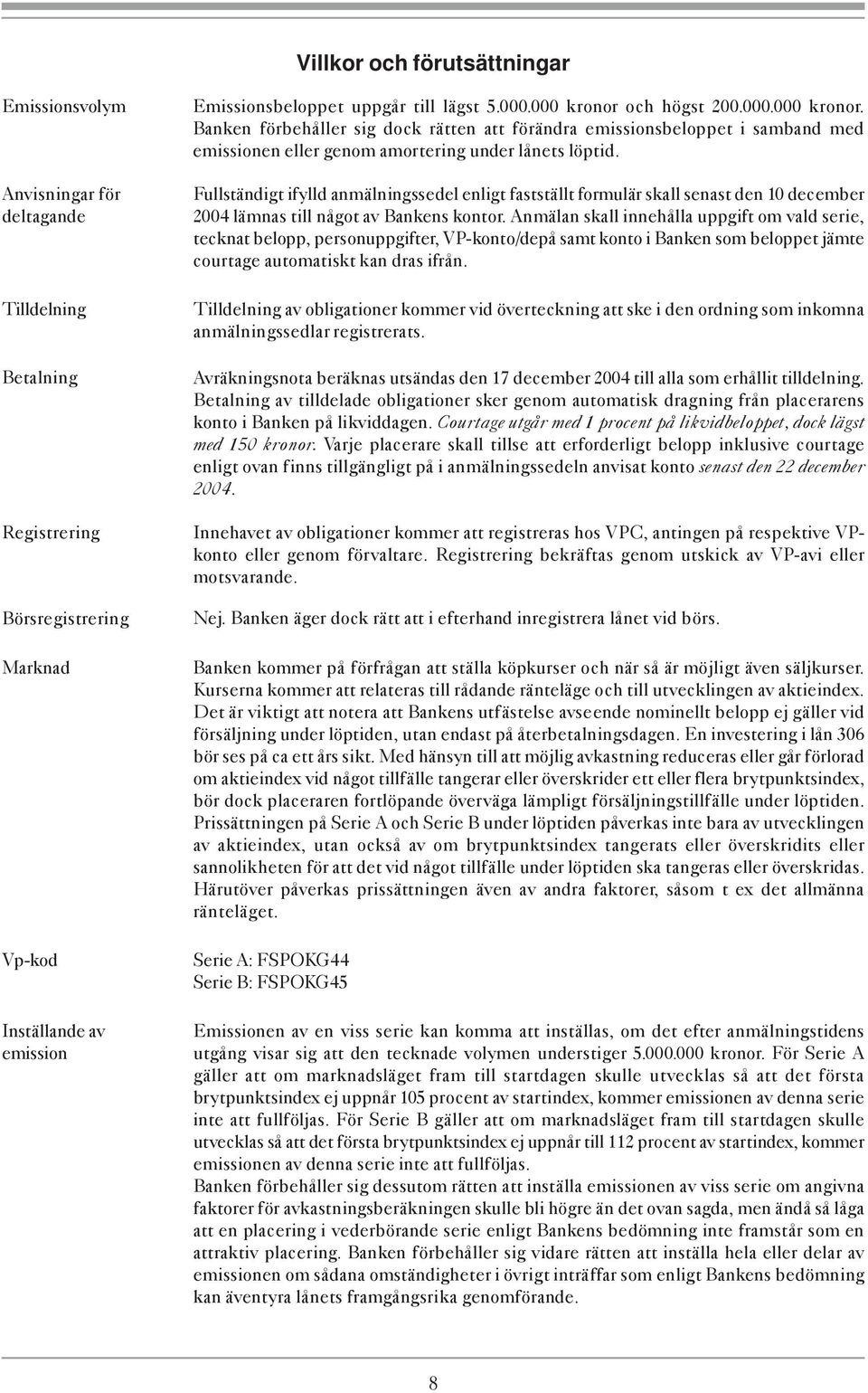 Fullständigt ifylld anmälningssedel enligt fastställt formulär skall senast den 10 december 2004 lämnas till något av Bankens kontor.