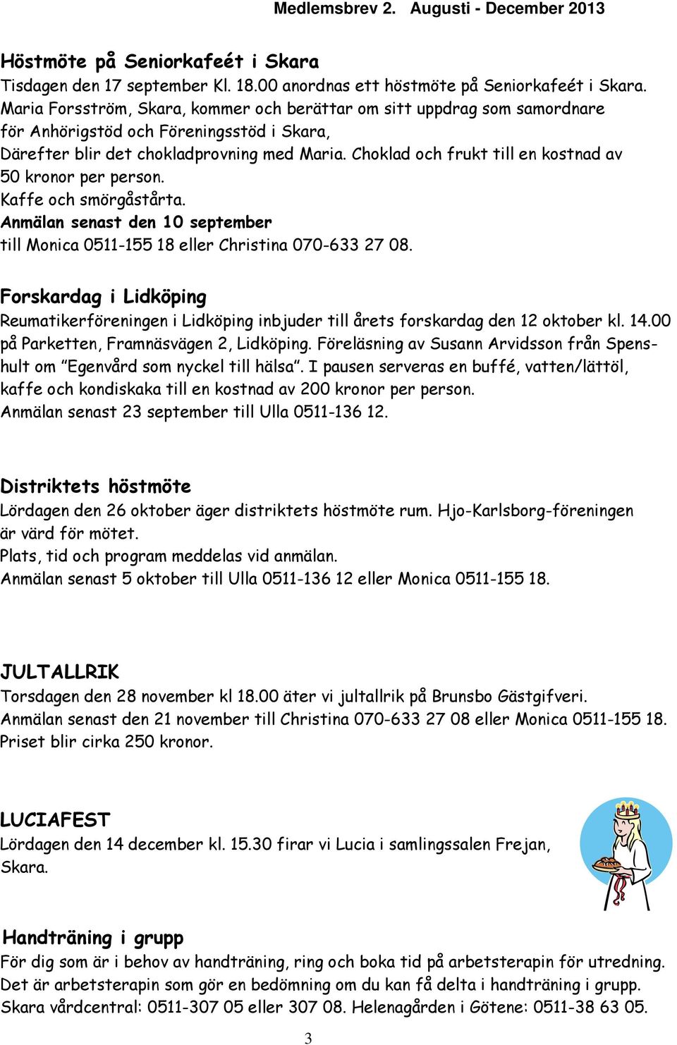 Choklad och frukt till en kostnad av 50 kronor per person. Kaffe och smörgåstårta. Anmälan senast den 10 september till Monica 0511-155 18 eller Christina 070-633 27 08.