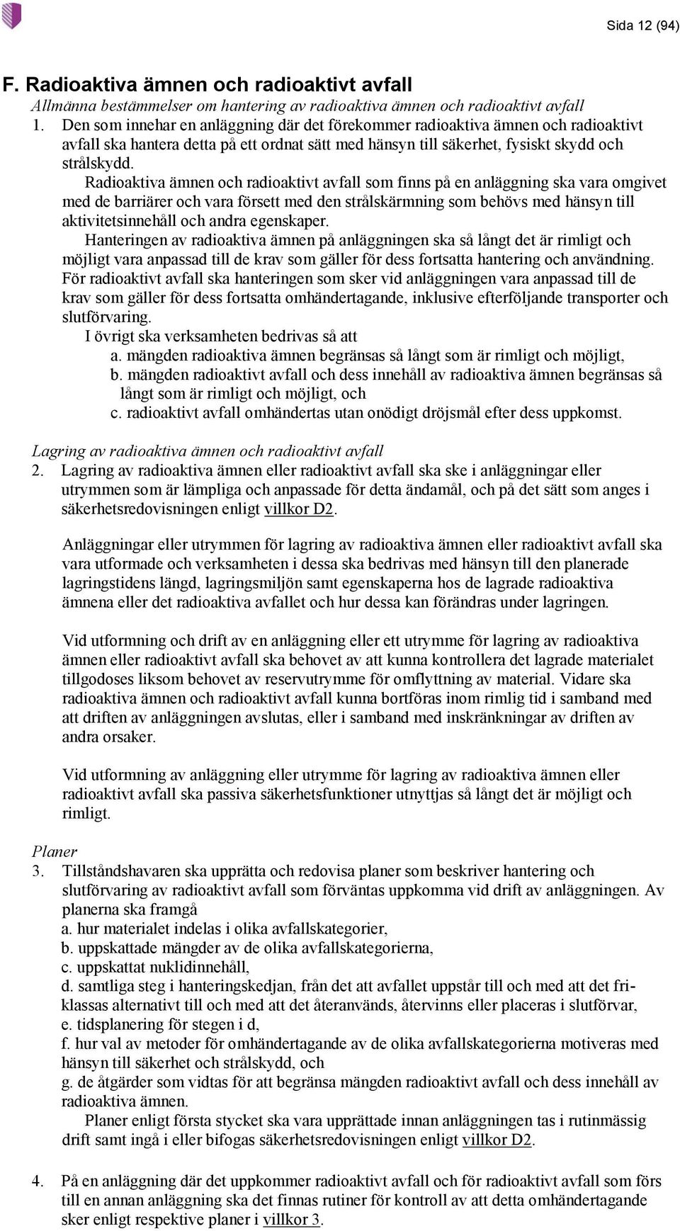 Radioaktiva ämnen och radioaktivt avfall som finns på en anläggning ska vara omgivet med de barriärer och vara försett med den strålskärmning som behövs med hänsyn till aktivitetsinnehåll och andra