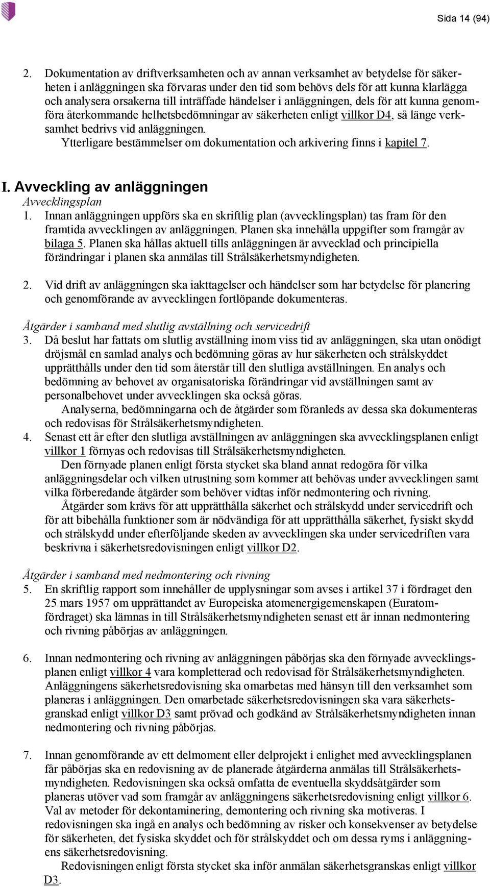 inträffade händelser i anläggningen, dels för att kunna genomföra återkommande helhetsbedömningar av säkerheten enligt villkor D4, så länge verksamhet bedrivs vid anläggningen.