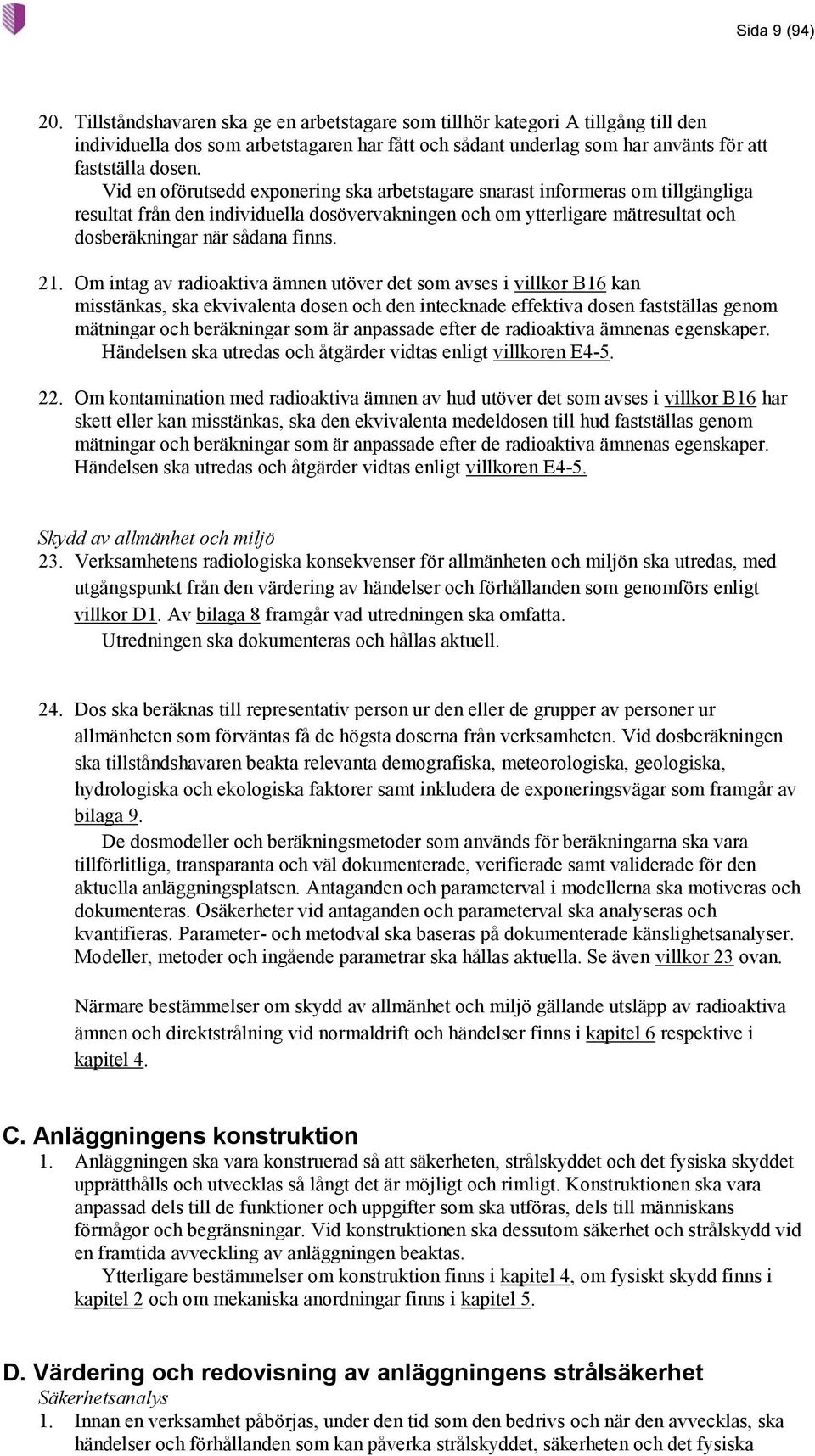 Vid en oförutsedd exponering ska arbetstagare snarast informeras om tillgängliga resultat från den individuella dosövervakningen och om ytterligare mätresultat och dosberäkningar när sådana finns. 21.