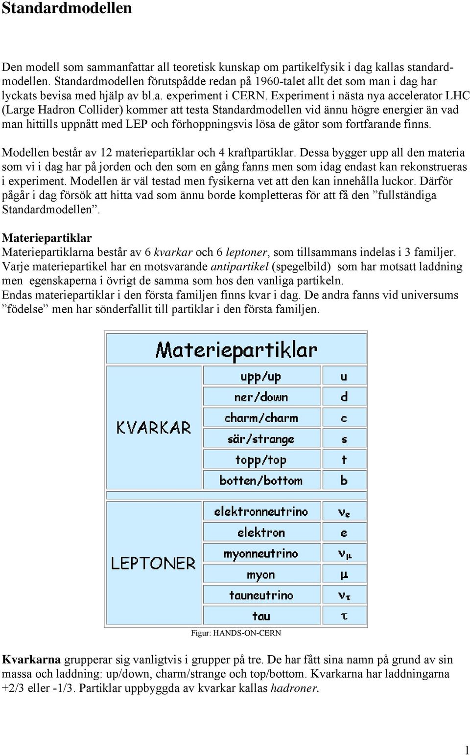 Experiment i nästa nya accelerator LHC (Large Hadron Collider) kommer att testa Standardmodellen vid ännu högre energier än vad man hittills uppnått med LEP och förhoppningsvis lösa de gåtor som