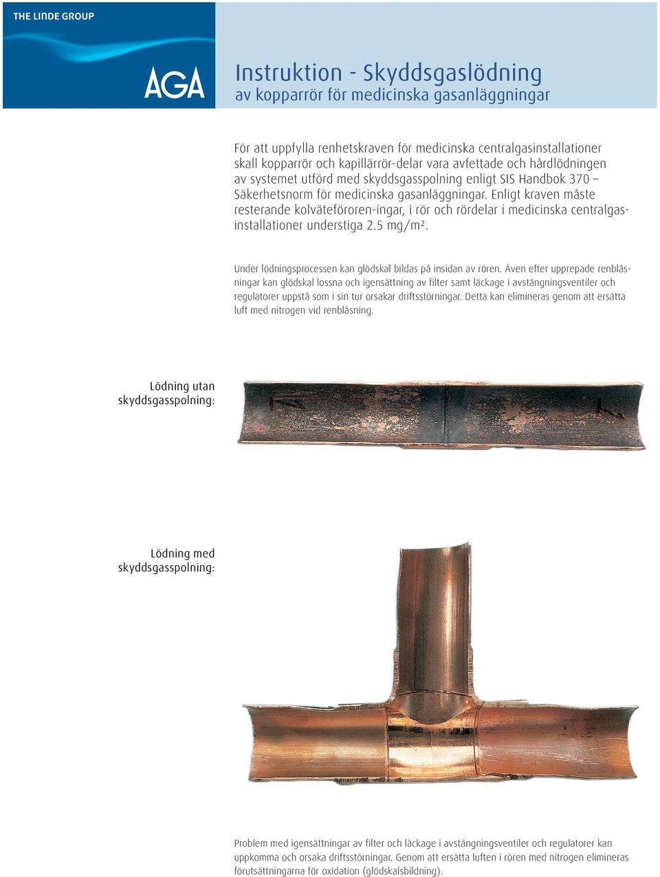 Enligt kraven måste resterande kolväteföroren-ingar, i rör och rördelar i medicinska centralgasinstallationer understiga 2.5 mg/m². Under lödningsprocessen kan glödskal bildas på insidan av rören.