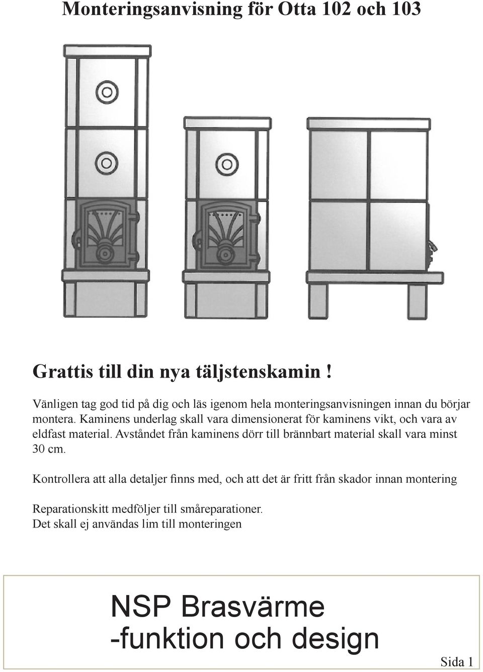 Avståndet från kaminens dörr till brännbart material skall vara minst 30 cm.