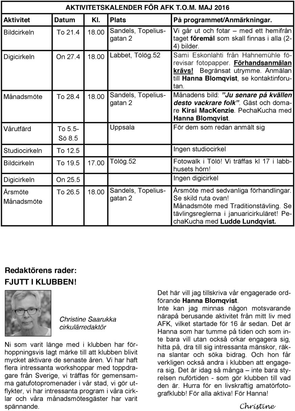 Förhandsanmälan krävs! Begränsat utrymme. Anmälan till Hanna Blomqvist, se kontaktinforutan. Sandels, Topeliusgatan 2 Uppsala Studiocirkeln To 12.