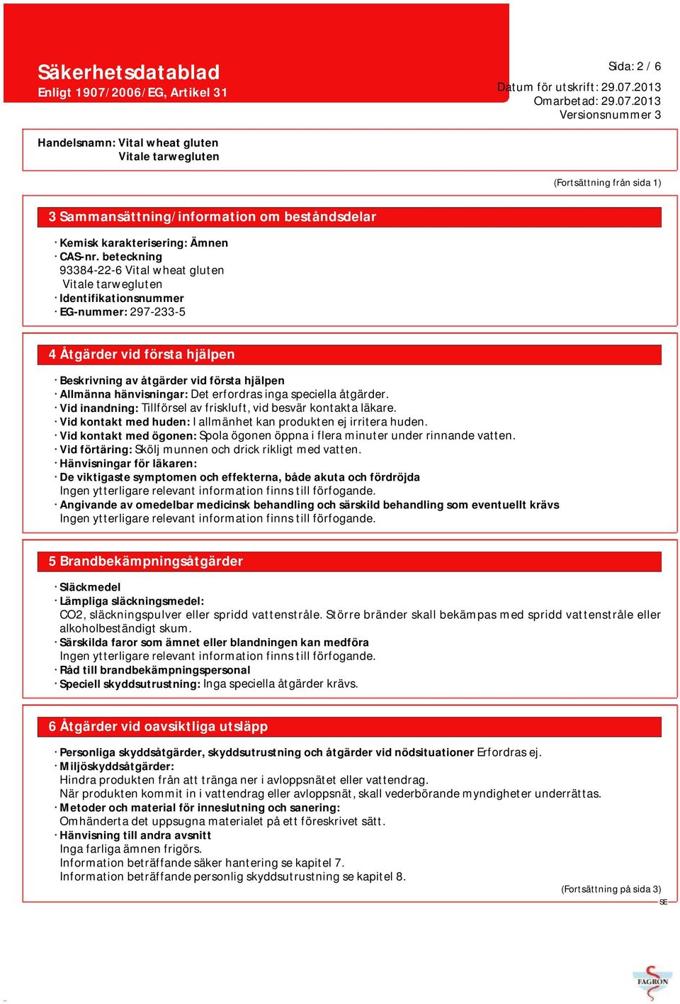 speciella åtgärder. Vid inandning: Tillförsel av friskluft, vid besvär kontakta läkare. Vid kontakt med huden: I allmänhet kan produkten ej irritera huden.