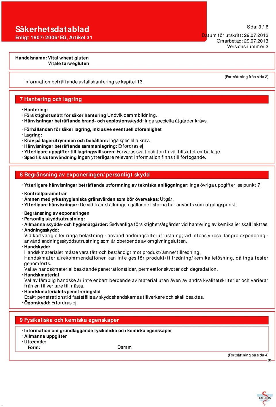 Förhållanden för säker lagring, inklusive eventuell oförenlighet Lagring: Krav på lagerutrymmen och behållare: Inga speciella krav. Hänvisningar beträffande sammanlagring: Erfordras ej.