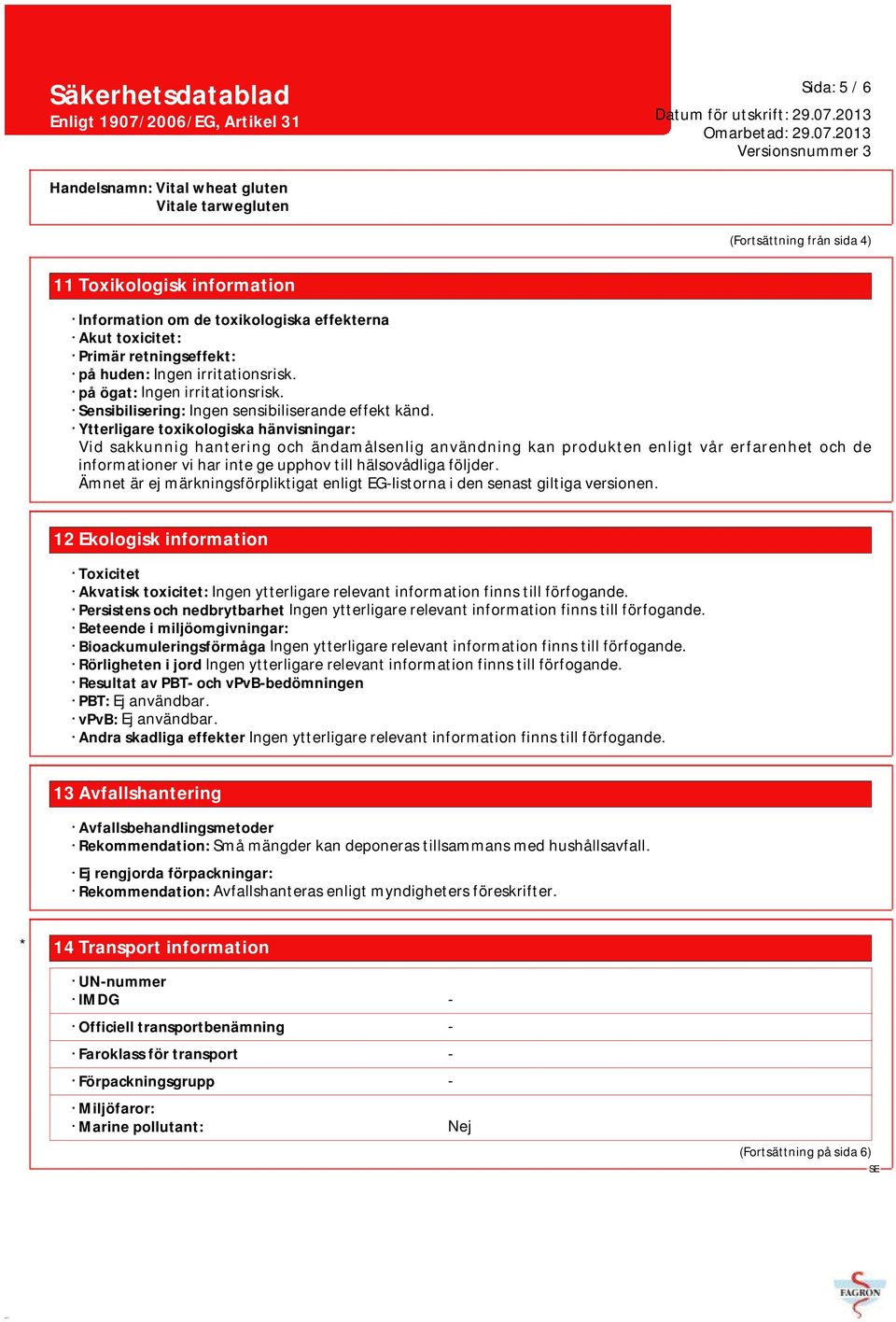 Ytterligare toxikologiska hänvisningar: Vid sakkunnig hantering och ändamålsenlig användning kan produkten enligt vår erfarenhet och de informationer vi har inte ge upphov till hälsovådliga följder.