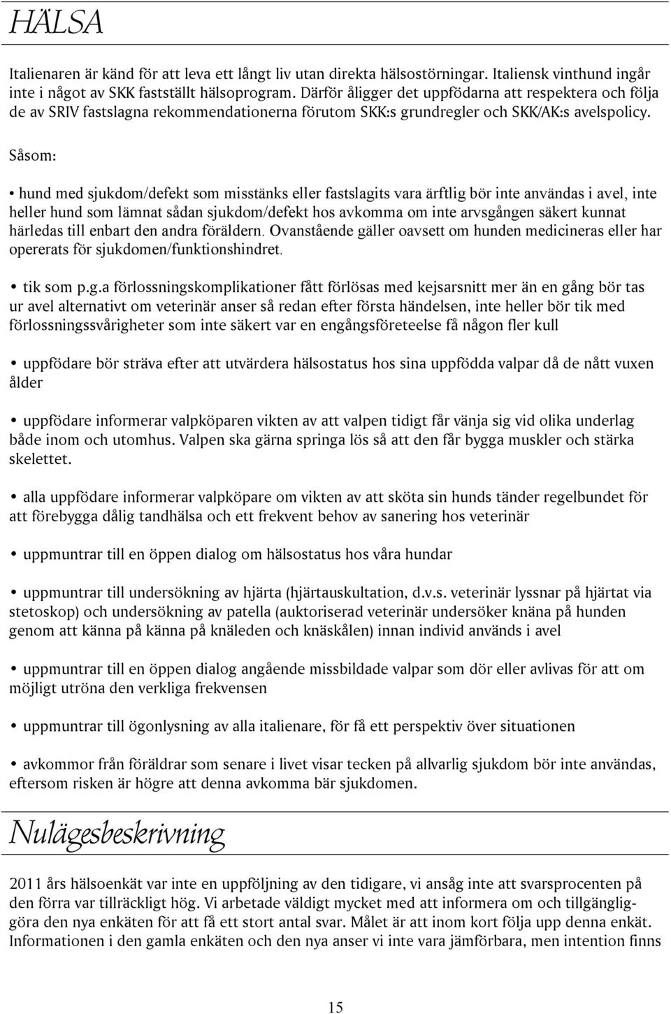 Såsom: hund med sjukdom/defekt som misstänks eller fastslagits vara ärftlig bör inte användas i avel, inte heller hund som lämnat sådan sjukdom/defekt hos avkomma om inte arvsgången säkert kunnat