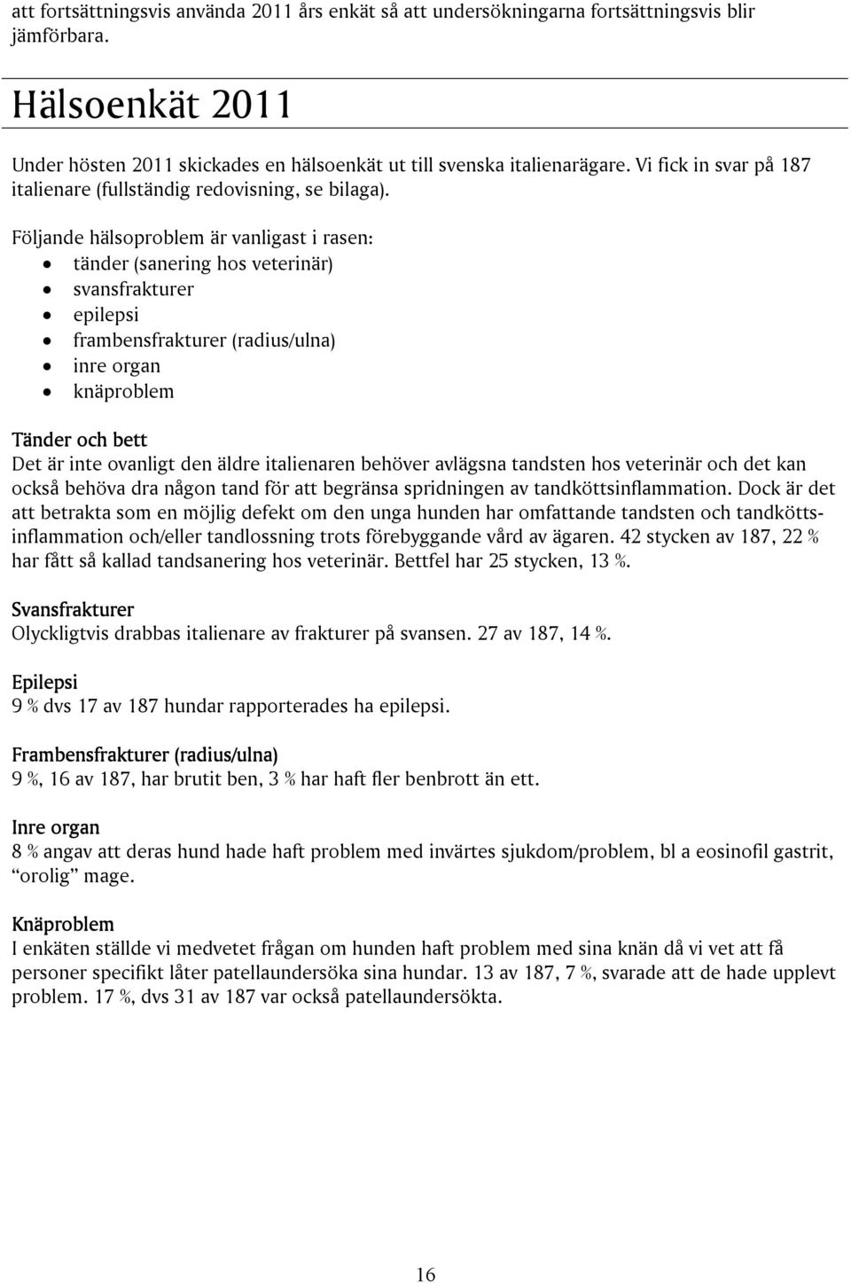 Följande hälsoproblem är vanligast i rasen: tänder (sanering hos veterinär) svansfrakturer epilepsi frambensfrakturer (radius/ulna) inre organ knäproblem Tänder och bett Det är inte ovanligt den