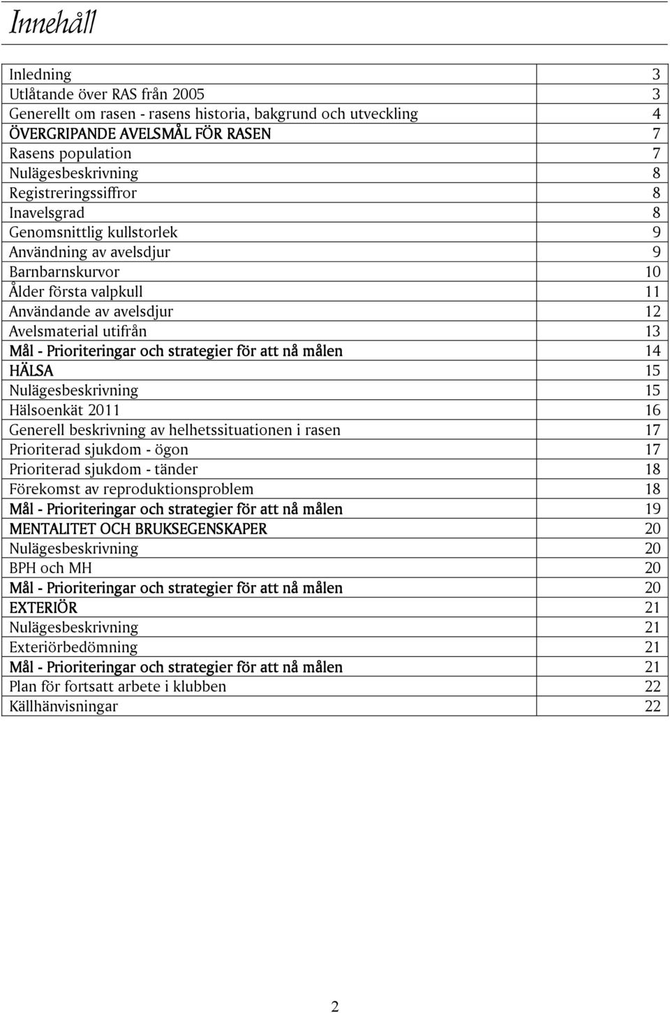 Prioriteringar och strategier för att nå målen 14 HÄLSA 15 Nulägesbeskrivning 15 Hälsoenkät 2011 16 Generell beskrivning av helhetssituationen i rasen 17 Prioriterad sjukdom - ögon 17 Prioriterad