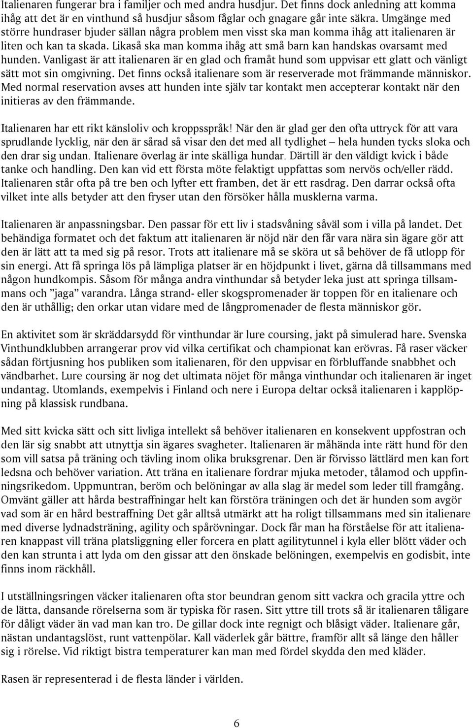 Likaså ska man komma ihåg att små barn kan handskas ovarsamt med hunden. Vanligast är att italienaren är en glad och framåt hund som uppvisar ett glatt och vänligt sätt mot sin omgivning.