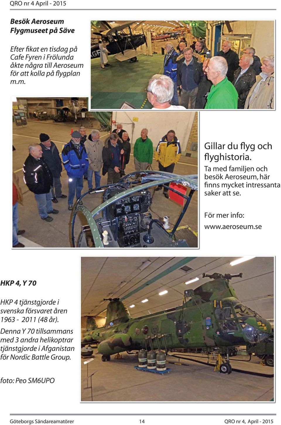 För mer info: www.aeroseum.se HKP 4, Y 70 HKP 4 tjänstgjorde i svenska försvaret åren 1963-2011 (48 år).