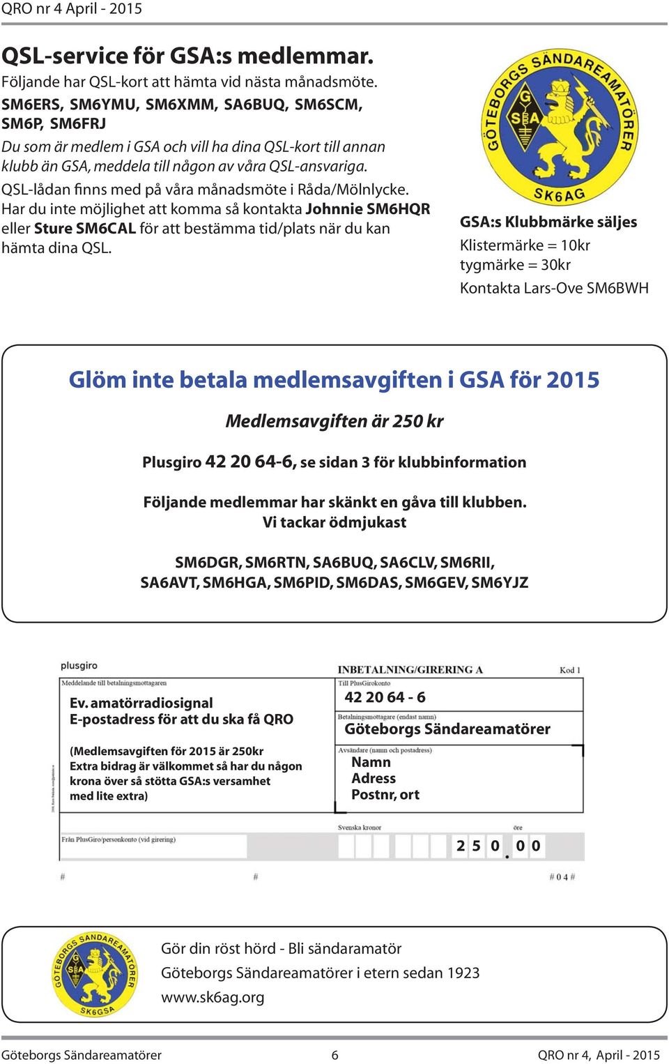 QSL-lådan finns med på våra månadsmöte i Råda/Mölnlycke. Har du inte möjlighet att komma så kontakta Johnnie SM6HQR eller Sture SM6CAL för att bestämma tid/plats när du kan hämta dina QSL.