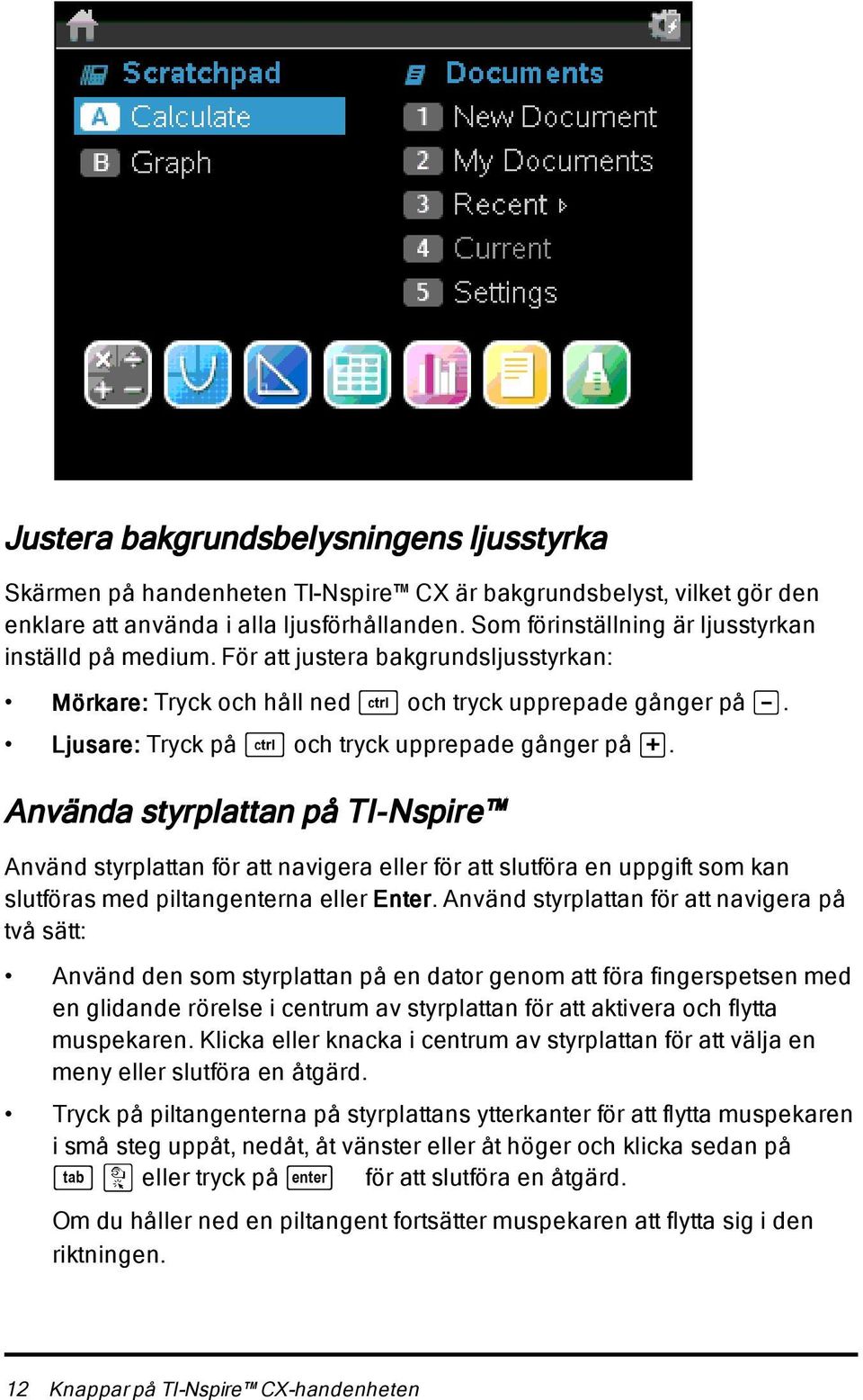 Ljusare: Tryck på / och tryck upprepade gånger på +.