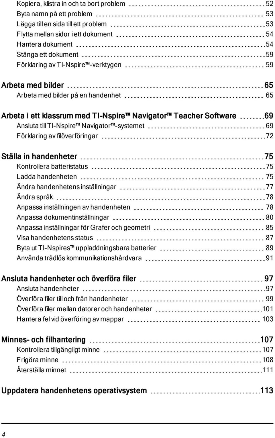 -systemet 69 Förklaring av filöverföringar 72 Ställa in handenheter 75 Kontrollera batteristatus 75 Ladda handenheten 75 Ändra handenhetens inställningar 77 Ändra språk 78 Anpassa inställningen av