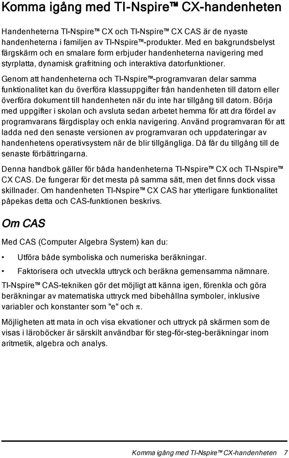 Genom att handenheterna och TI-Nspire -programvaran delar samma funktionalitet kan du överföra klassuppgifter från handenheten till datorn eller överföra dokument till handenheten när du inte har