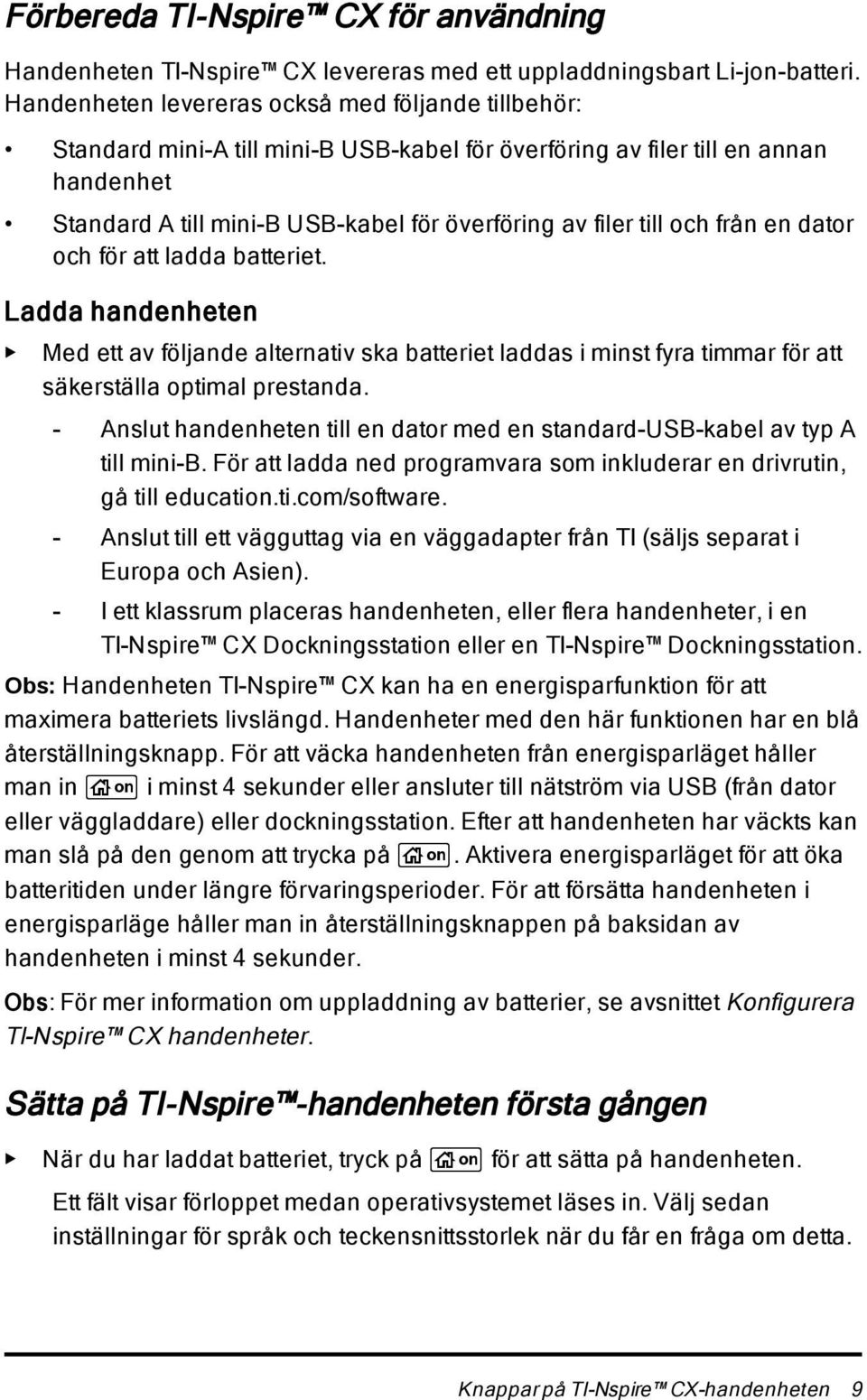 och från en dator och för att ladda batteriet. Ladda handenheten Med ett av följande alternativ ska batteriet laddas i minst fyra timmar för att säkerställa optimal prestanda.
