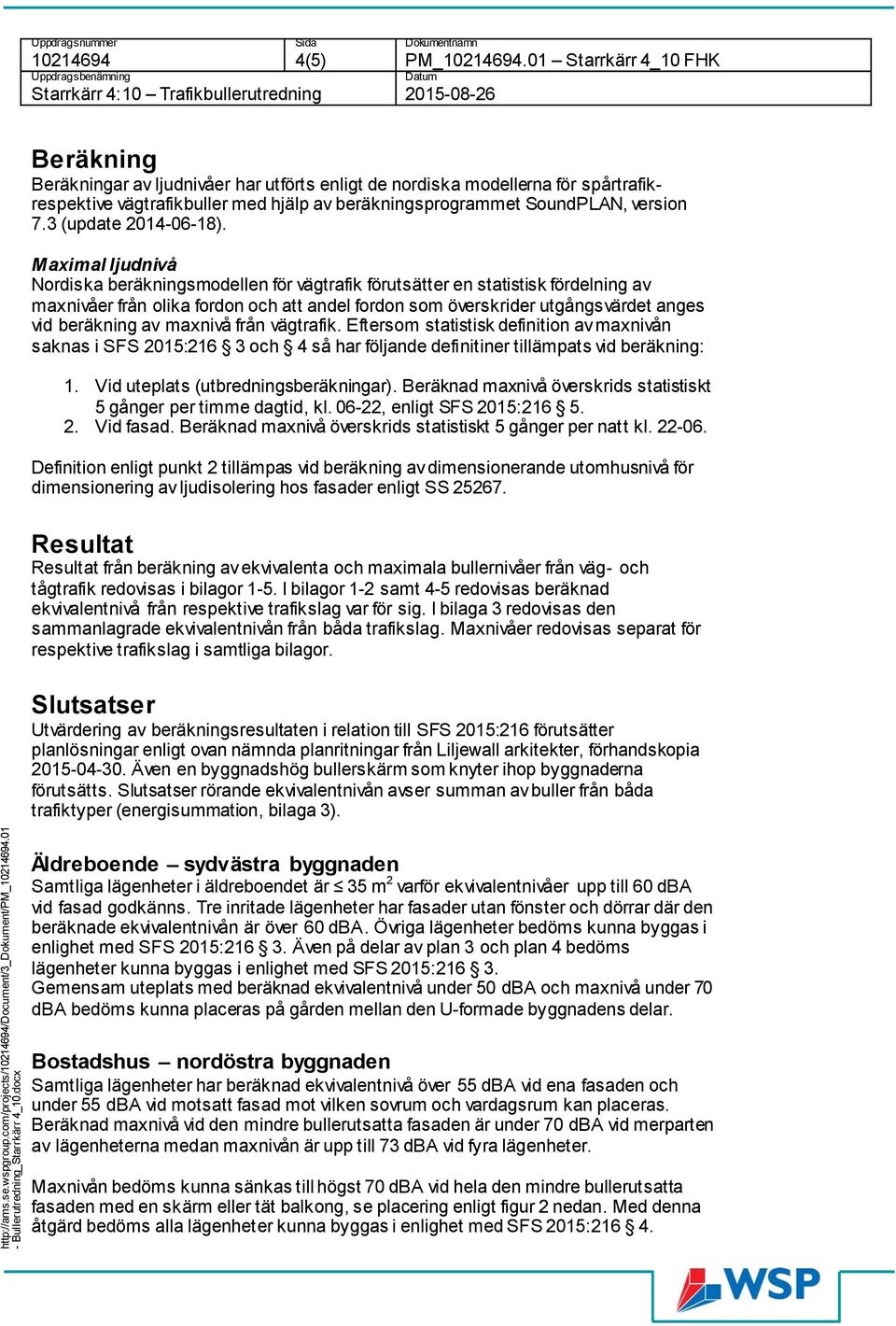 01 Starrkärr 4_10 FHK Uppdragsbenämning Datum Trafikbullerutredning 2015-08-26 Beräkning Beräkningar av ljudnivåer har utförts enligt de nordiska modellerna för spårtrafikrespektive vägtrafikbuller