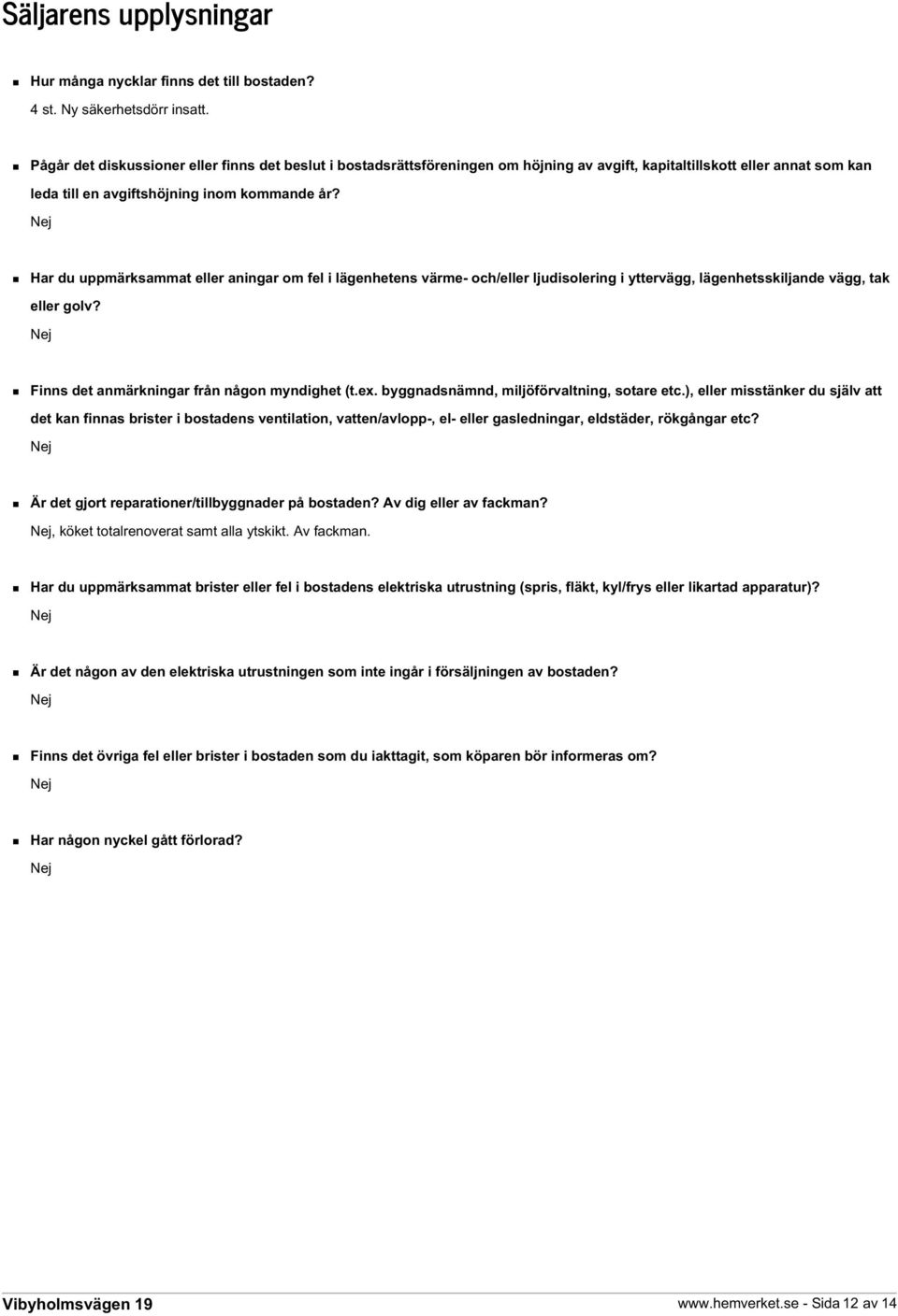 Nej Har du uppmärksammat eller aningar om fel i lägenhetens värme- och/eller ljudisolering i yttervägg, lägenhetsskiljande vägg, tak eller golv? Nej Finns det anmärkningar från någon myndighet (t.ex.