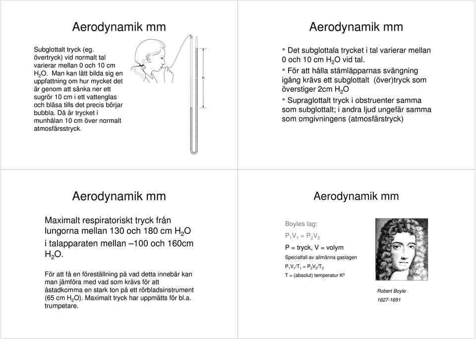 Då är trycket i munhålan 10 cm över normalt atmosfärsstryck. Det subglottala trycket i tal varierar mellan 0 och 10 cm H 2 O vid tal.