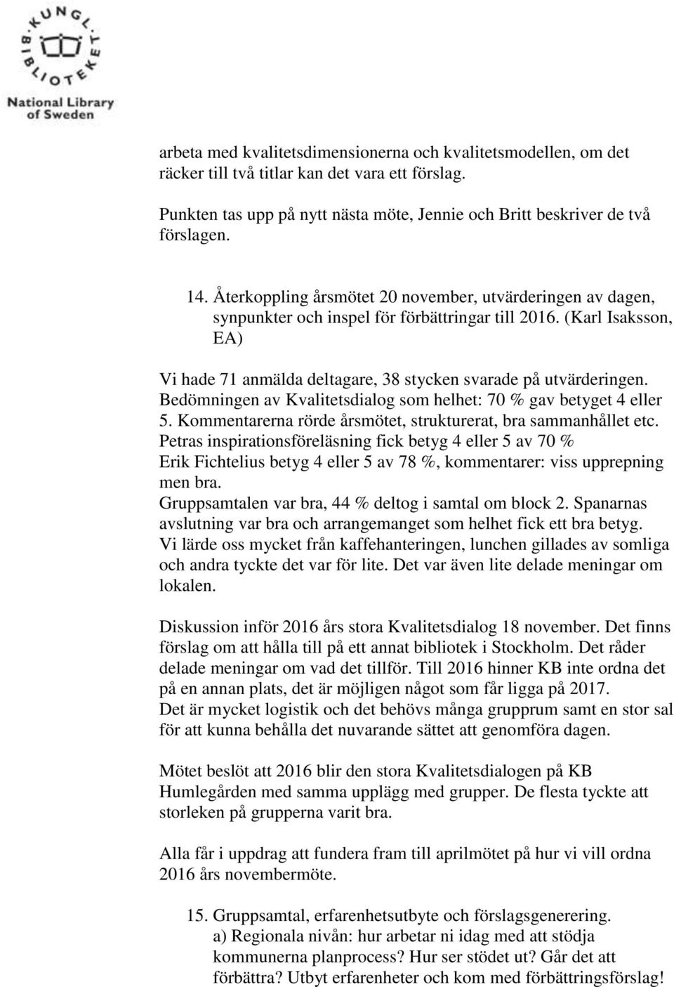 Bedömningen av Kvalitetsdialog som helhet: 70 % gav betyget 4 eller 5. Kommentarerna rörde årsmötet, strukturerat, bra sammanhållet etc.