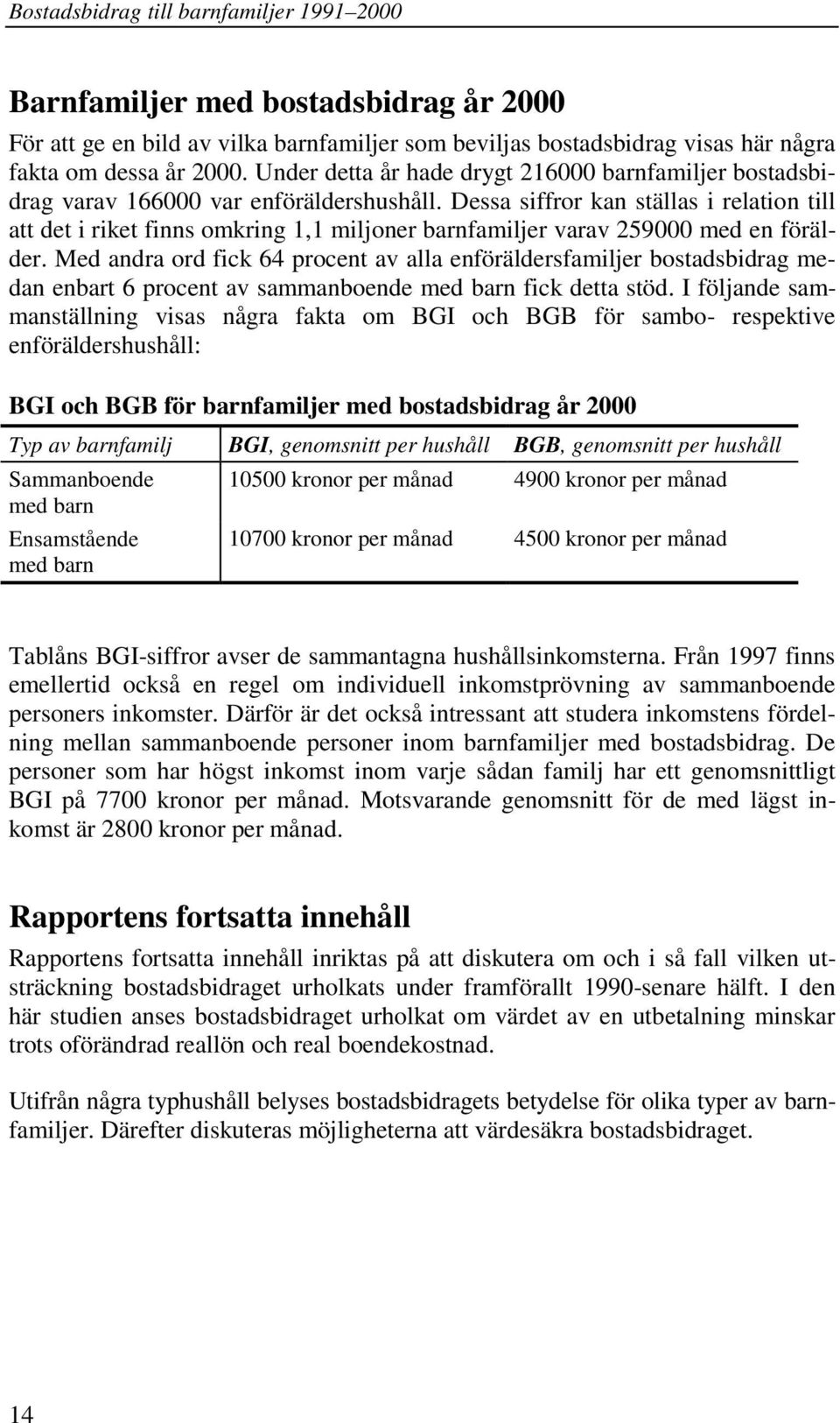 Dessa siffror kan ställas i relation till att det i riket finns omkring 1,1 miljoner barnfamiljer varav 259000 med en förälder.