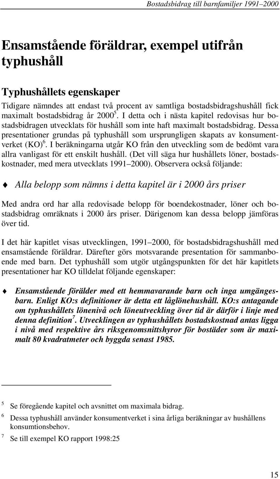 Dessa presentationer grundas på typhushåll som ursprungligen skapats av konsumentverket (KO) 6. I beräkningarna utgår KO från den utveckling som de bedömt vara allra vanligast för ett enskilt hushåll.