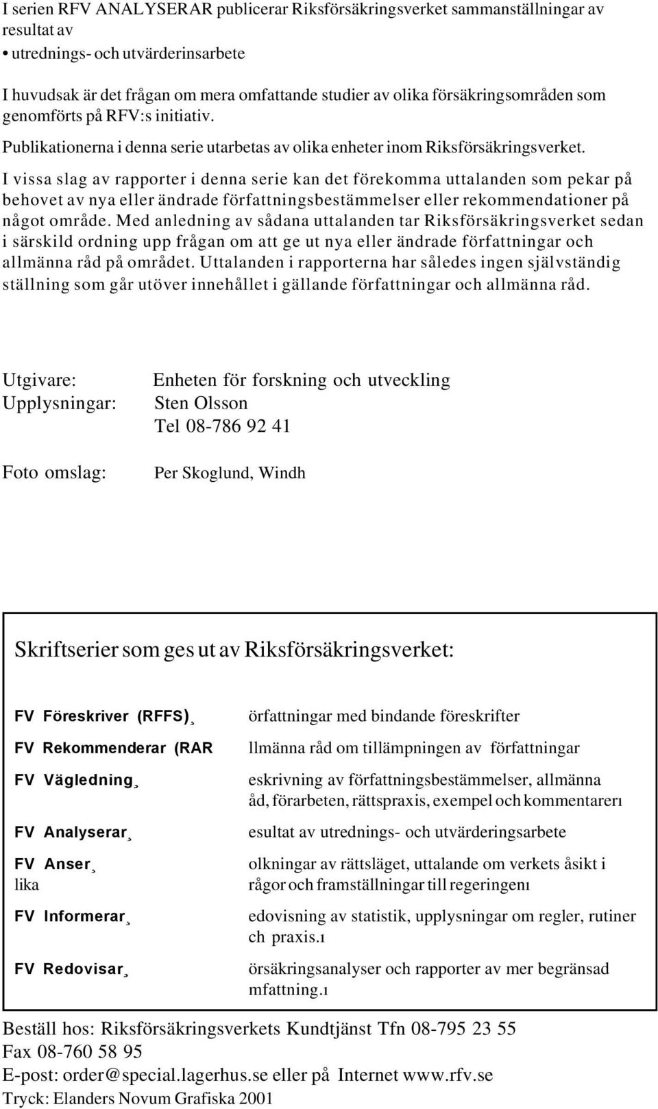 I vissa slag av rapporter i denna serie kan det förekomma uttalanden som pekar på behovet av nya eller ändrade författningsbestämmelser eller rekommendationer på något område.