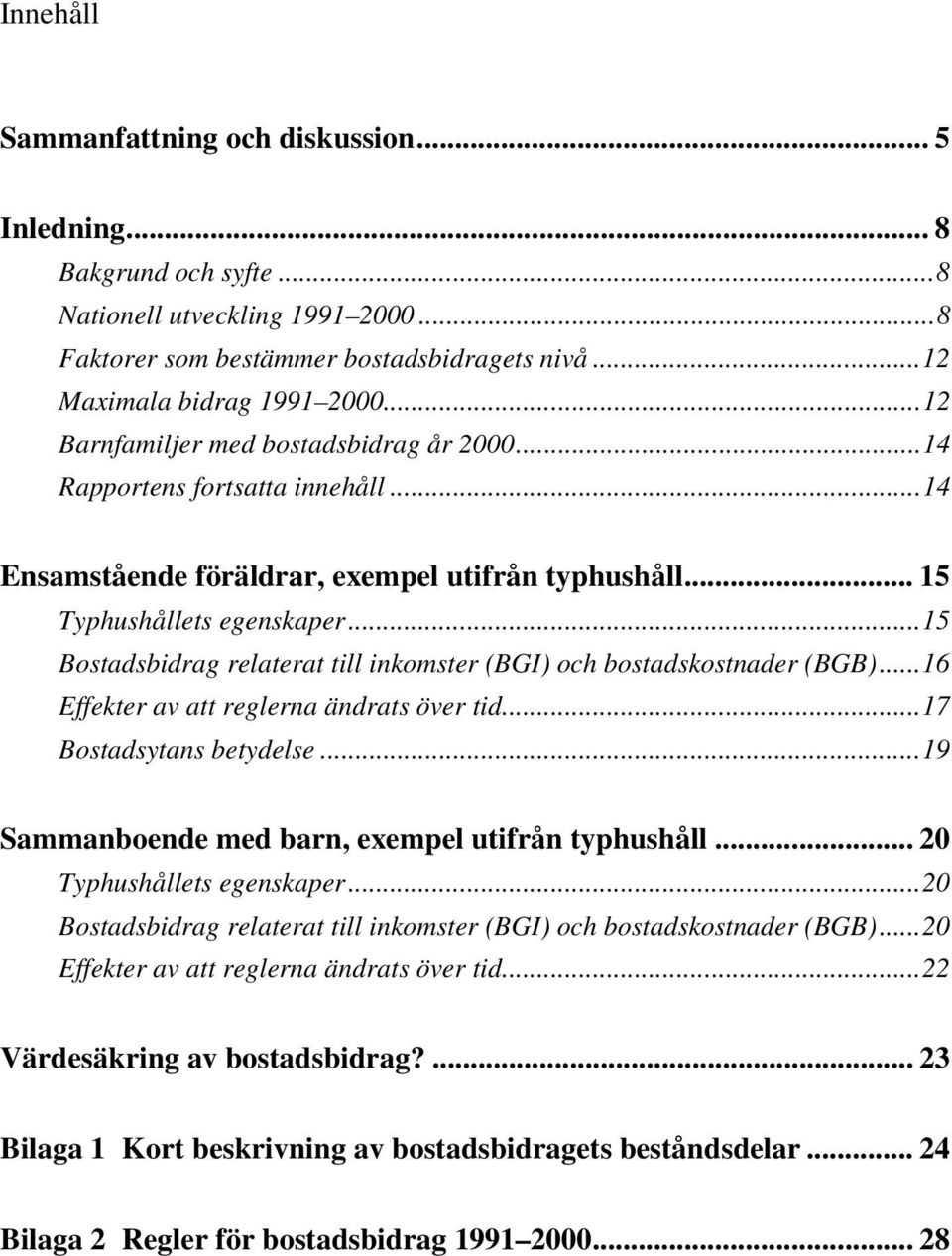 ..15 Bostadsbidrag relaterat till inkomster (BGI) och bostadskostnader (BGB)...16 Effekter av att reglerna ändrats över tid...17 Bostadsytans betydelse.