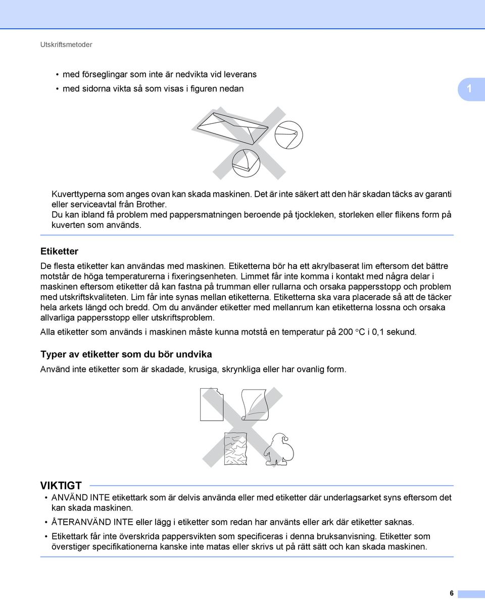 Du kan ibland få problem med pappersmatningen beroende på tjockleken, storleken eller flikens form på kuverten som används. Etiketter 1 De flesta etiketter kan användas med maskinen.