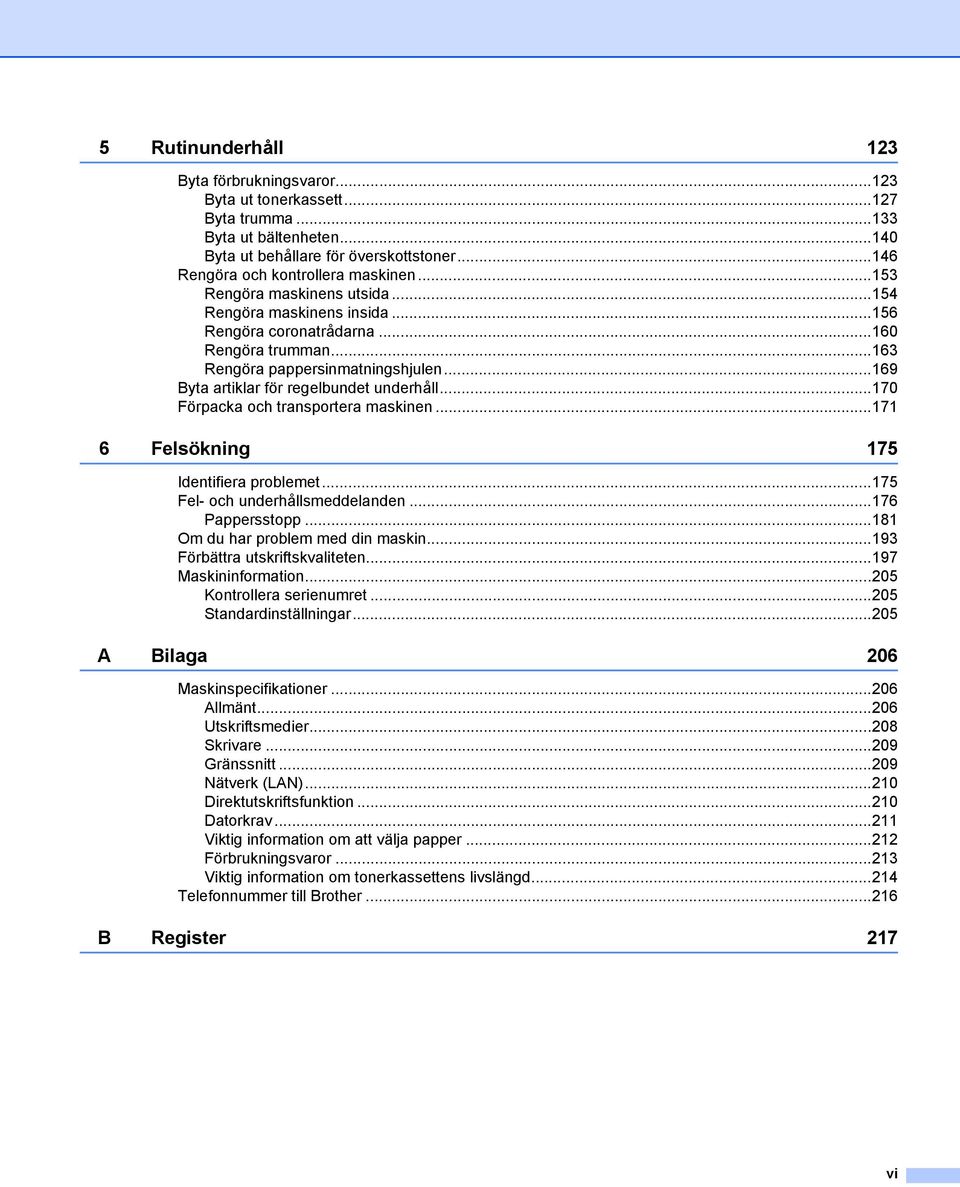 ..170 Förpacka och transportera maskinen...171 6 Felsökning 175 Identifiera problemet...175 Fel- och underhållsmeddelanden...176 Pappersstopp...181 Om du har problem med din maskin.