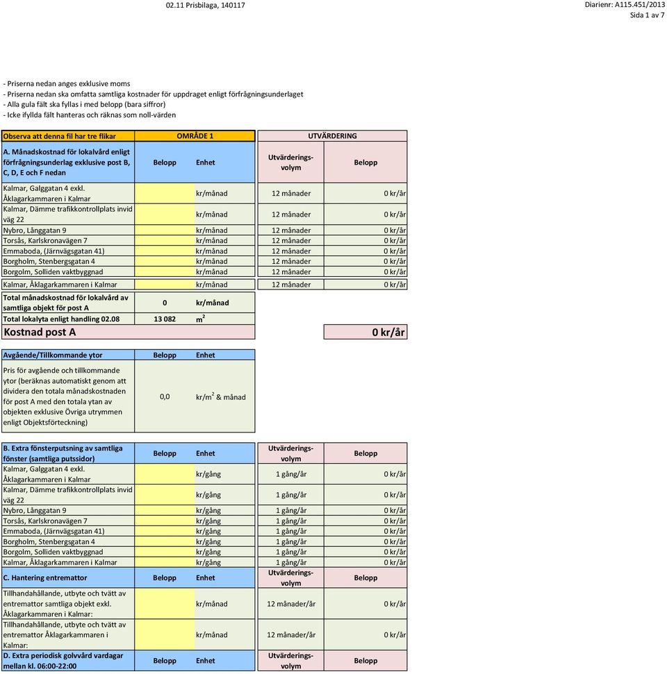 Emmaboda, (Järnvägsgatan 41) kr/månad 12 månader Borgholm, Stenbergsgatan 4 kr/månad 12 månader Borgolm, Solliden vaktbyggnad kr/månad 12 månader Kalmar, Åklagarkammaren i Kalmar kr/månad 12 månader