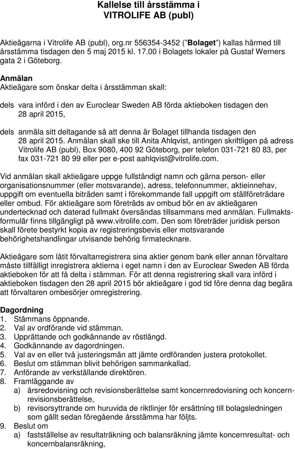 Anmälan Aktieägare som önskar delta i årsstämman skall: dels vara införd i den av Euroclear Sweden AB förda aktieboken tisdagen den 28 april 2015, dels anmäla sitt deltagande så att denna är Bolaget