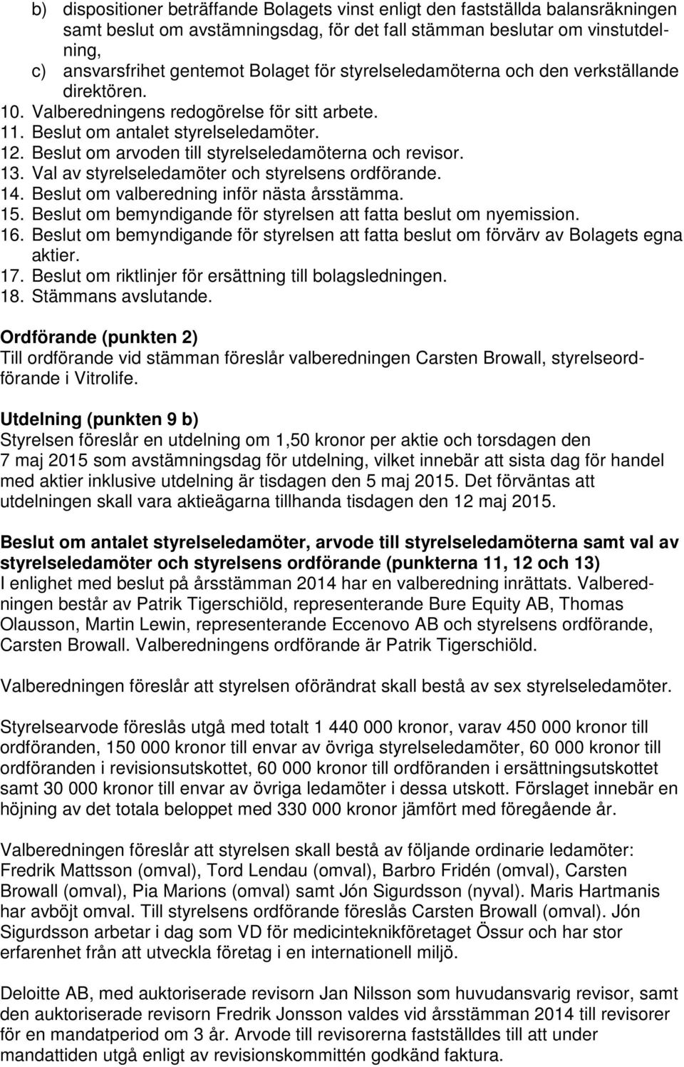 Beslut om arvoden till styrelseledamöterna och revisor. 13. Val av styrelseledamöter och styrelsens ordförande. 14. Beslut om valberedning inför nästa årsstämma. 15.