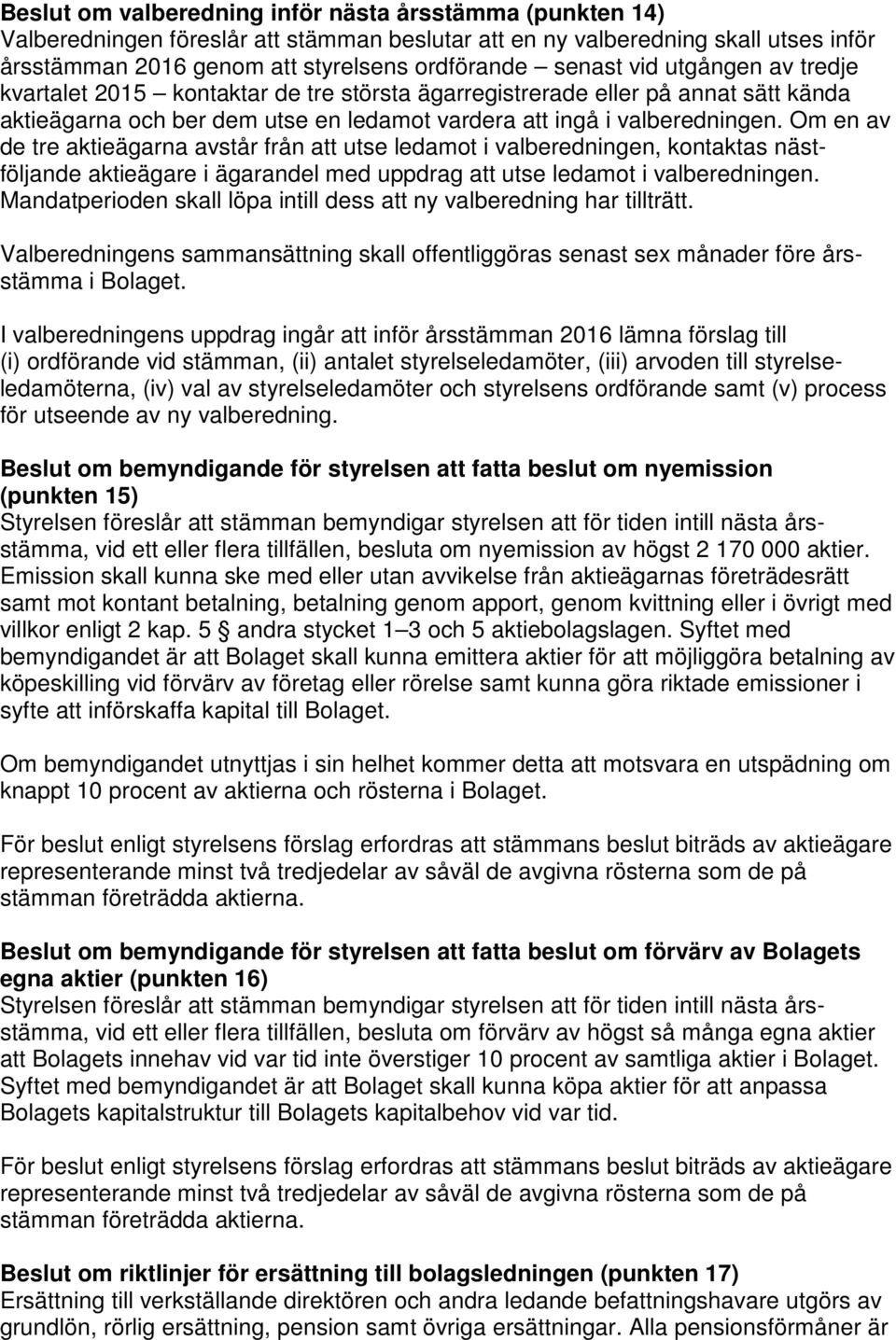 Om en av de tre aktieägarna avstår från att utse ledamot i valberedningen, kontaktas nästföljande aktieägare i ägarandel med uppdrag att utse ledamot i valberedningen.