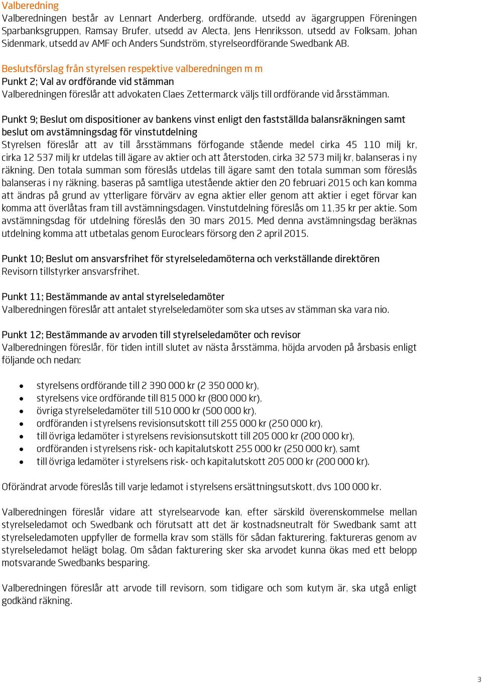 Beslutsförslag från styrelsen respektive valberedningen m m Punkt 2; Val av ordförande vid stämman Valberedningen föreslår att advokaten Claes Zettermarck väljs till ordförande vid årsstämman.