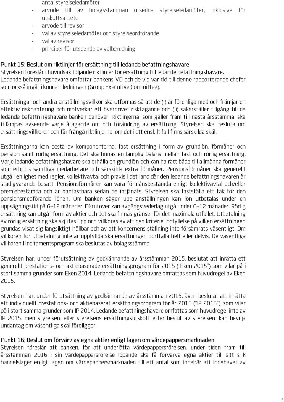 ledande befattningshavare. Ledande befattningshavare omfattar bankens VD och de vid var tid till denne rapporterande chefer som också ingår i koncernledningen (Group Executive Committee).