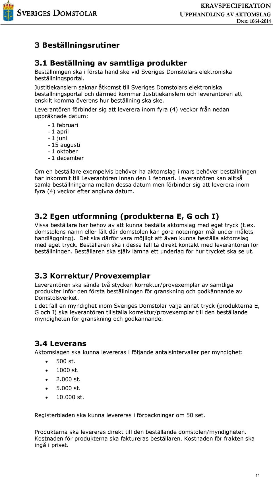 Leverantören förbinder sig att leverera inom fyra (4) veckor från nedan uppräknade datum: - 1 februari - 1 april - 1 juni - 15 augusti - 1 oktober - 1 december Om en beställare exempelvis behöver ha