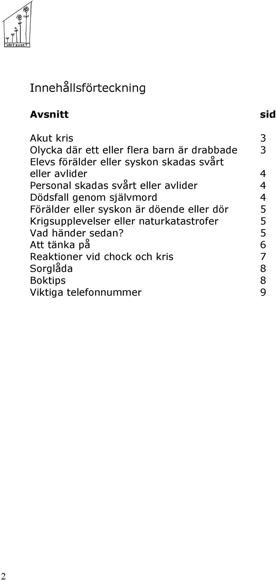 genom självmord 4 Förälder eller syskon är döende eller dör 5 Krigsupplevelser eller naturkatastrofer