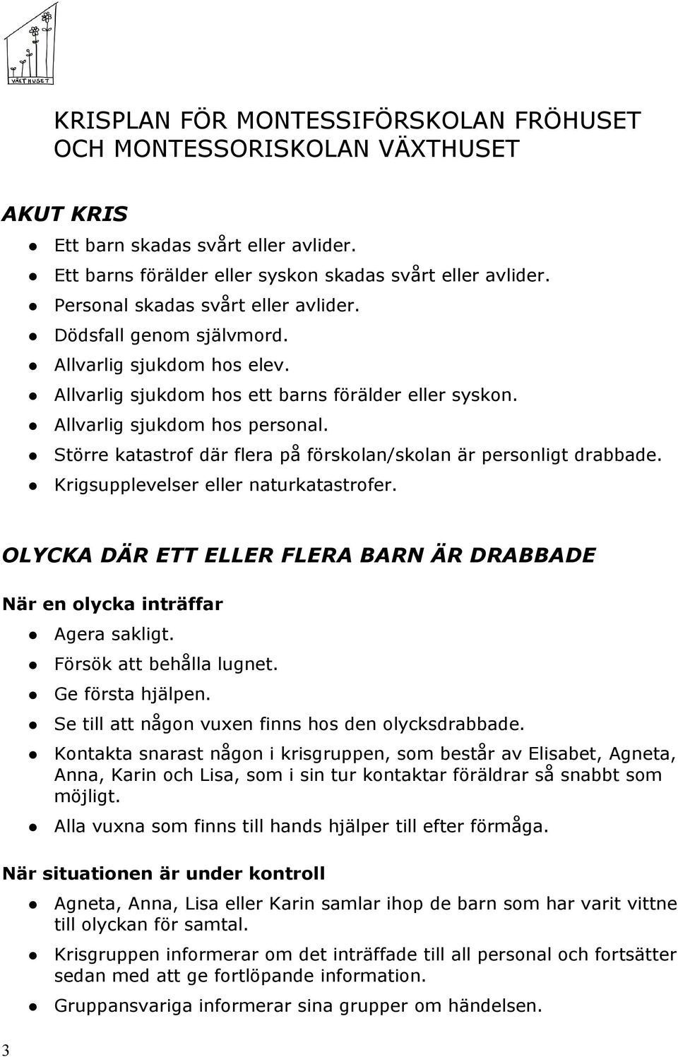 Större katastrof där flera på förskolan/skolan är personligt drabbade. Krigsupplevelser eller naturkatastrofer. OLYCKA DÄR ETT ELLER FLERA BARN ÄR DRABBADE När en olycka inträffar Agera sakligt.