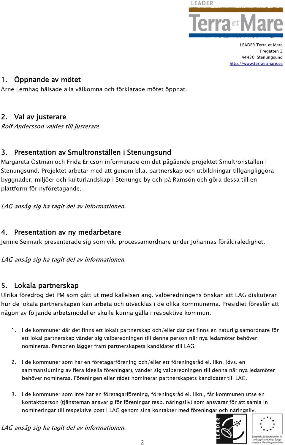 4. Presentation av ny medarbetare Jennie Seimark presenterade sig som vik. processamordnare under Johannas föräldraledighet. 5. Lokala partnerskap Ulrika föredrog det PM som gått ut med kallelsen ang.