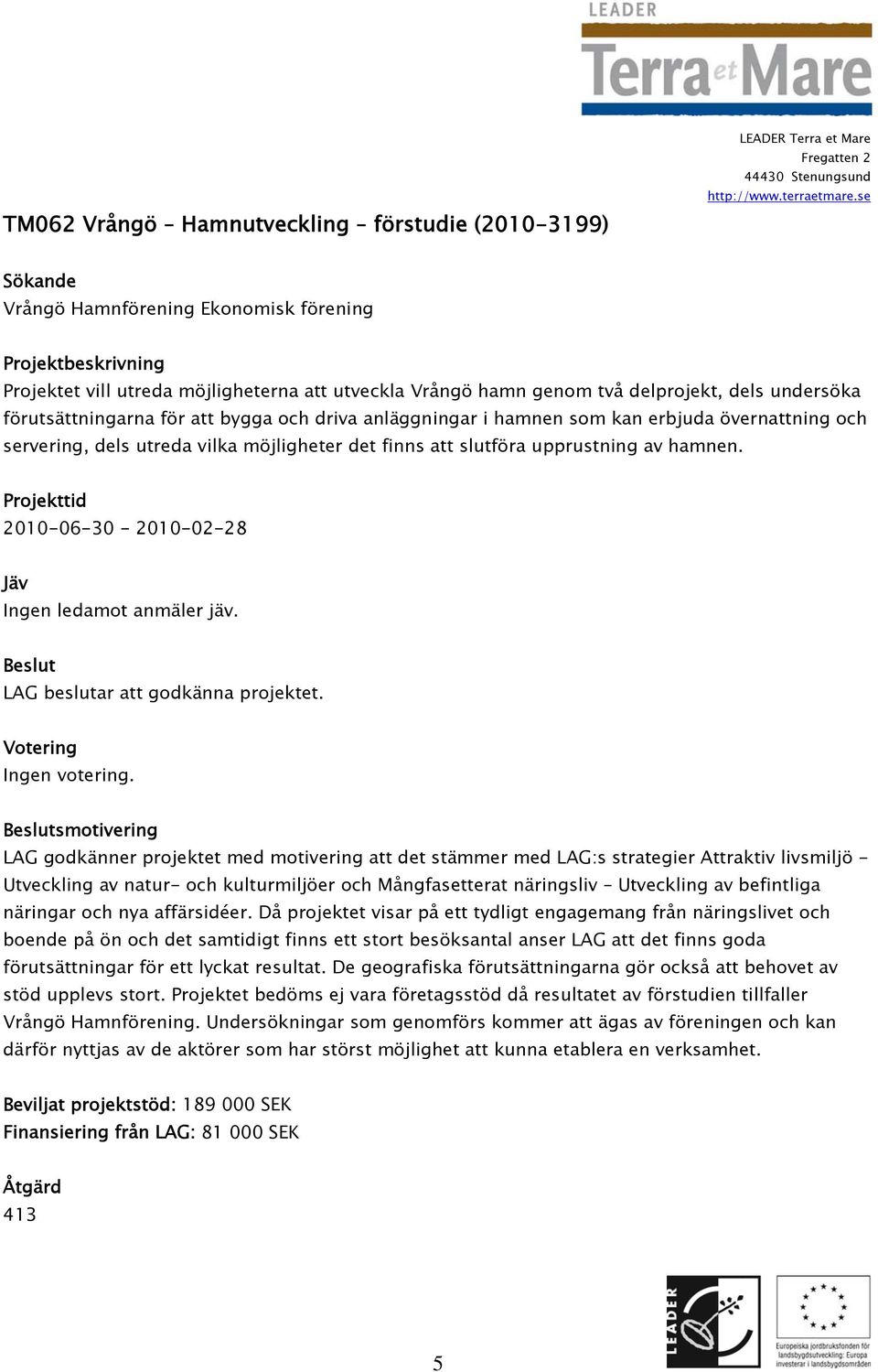 2010-06-30-2010-02-28 Ingen ledamot anmäler jäv. LAG beslutar att godkänna projektet. Ingen votering.