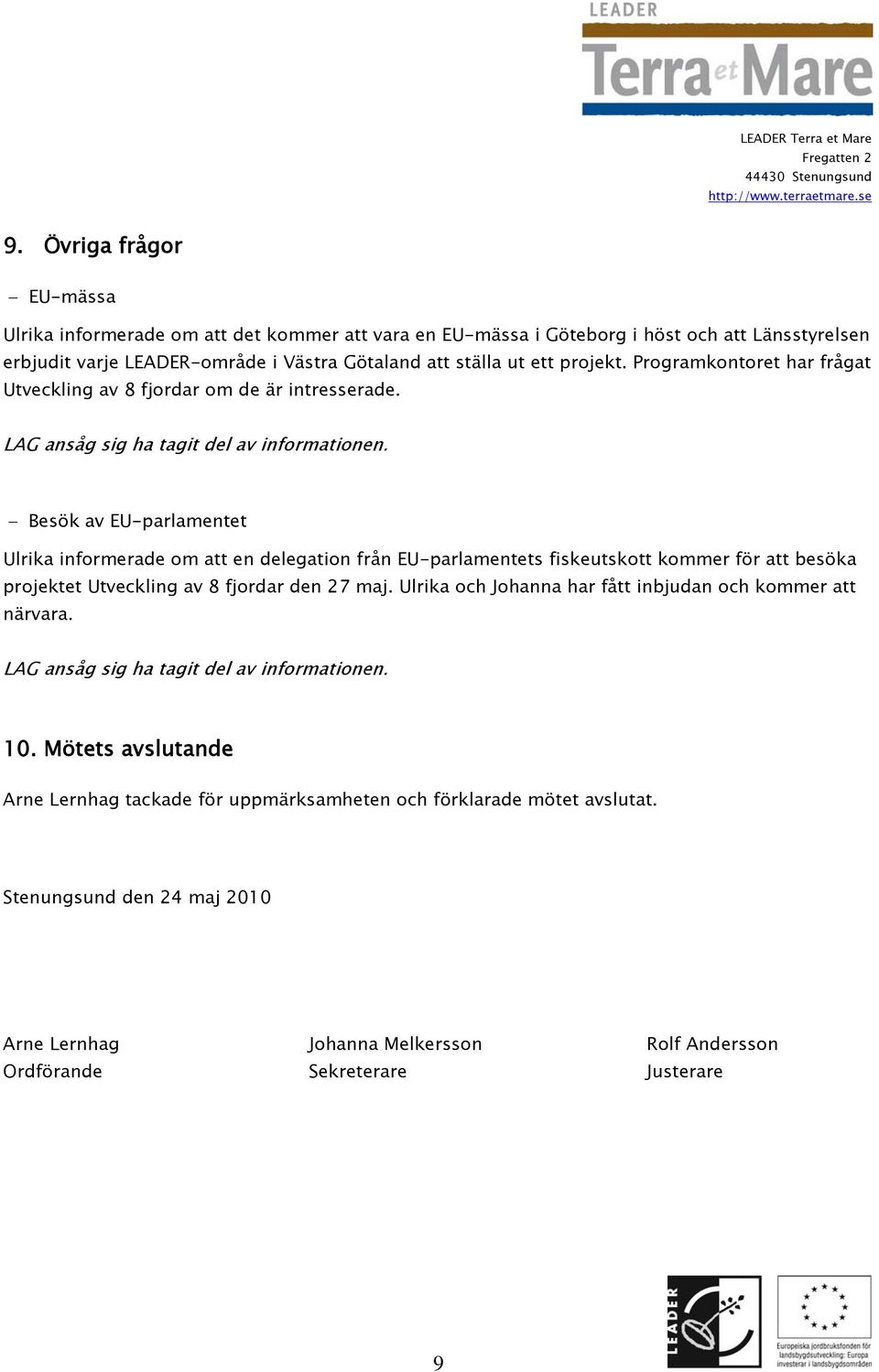 Besök av EU-parlamentet Ulrika informerade om att en delegation från EU-parlamentets fiskeutskott kommer för att besöka projektet Utveckling av 8 fjordar den 27 maj.