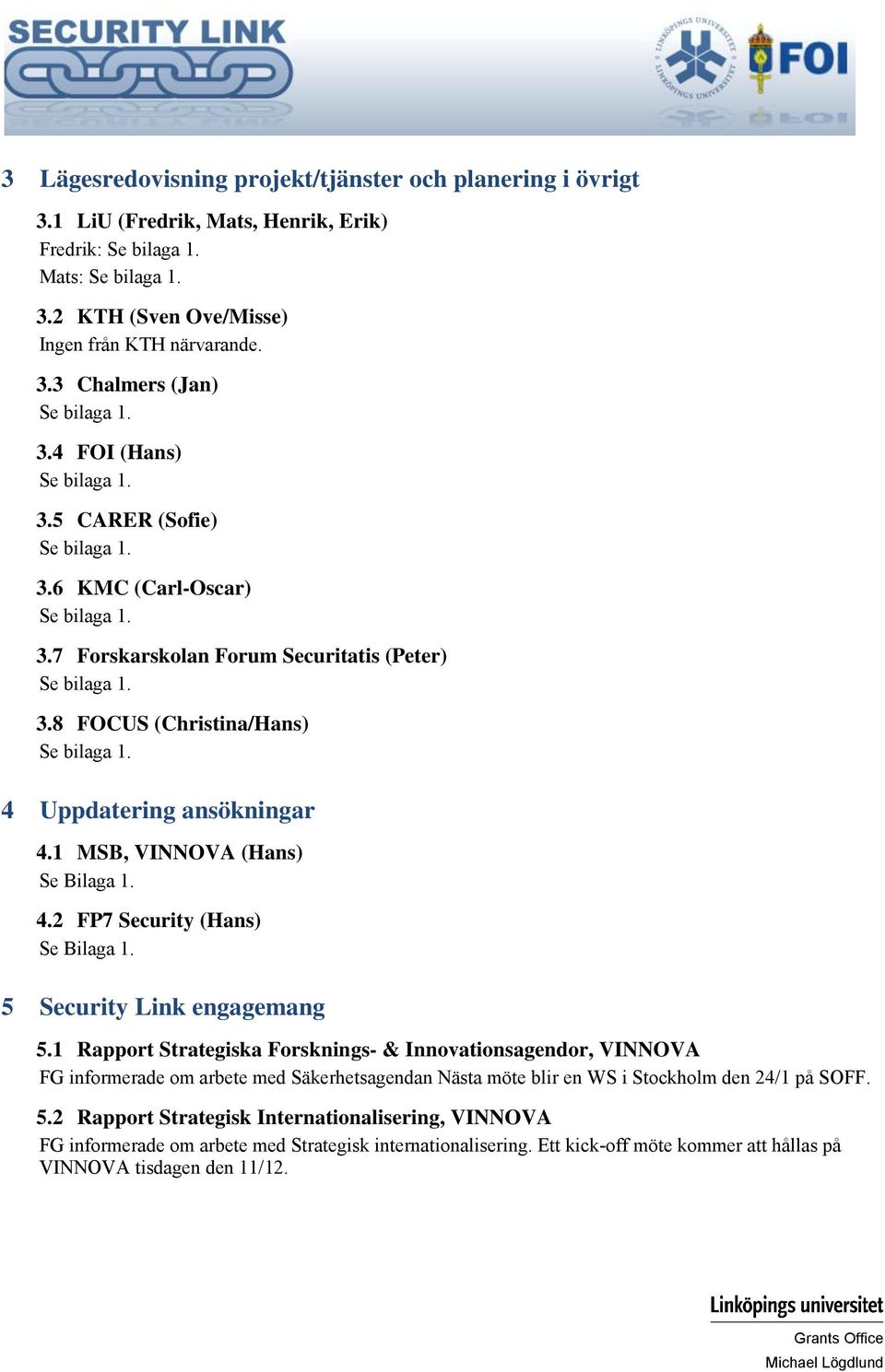 5 Security Link engagemang 5.1 Rapport Strategiska Forsknings- & Innovationsagendor, VINNOVA FG informerade om arbete med Säkerhetsagendan Nästa möte blir en WS i Stockholm den 24/1 på SOFF. 5.2 Rapport Strategisk Internationalisering, VINNOVA FG informerade om arbete med Strategisk internationalisering.