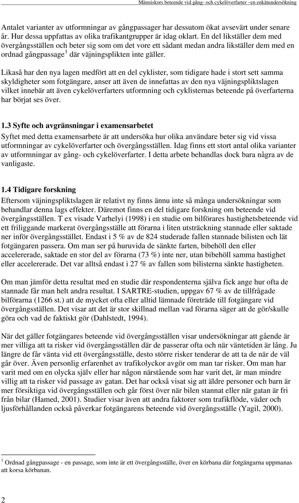 En del likställer dem med övergångsställen och beter sig som om det vore ett sådant medan andra likställer dem med en ordnad gångpassage 1 där väjningsplikten inte gäller.