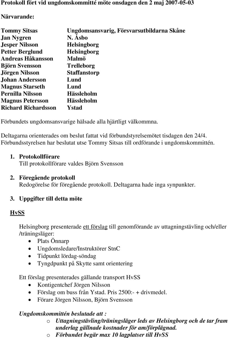 Åsbo Helsingborg Helsingborg Malmö Trelleborg Staffanstorp Lund Lund Hässleholm Hässleholm Ystad Förbundets ungdomsansvarige hälsade alla hjärtligt välkommna.